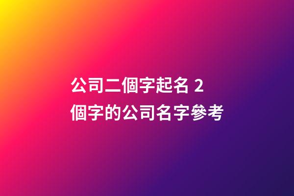 公司二個字起名 2個字的公司名字參考-第1張-公司起名-玄機(jī)派